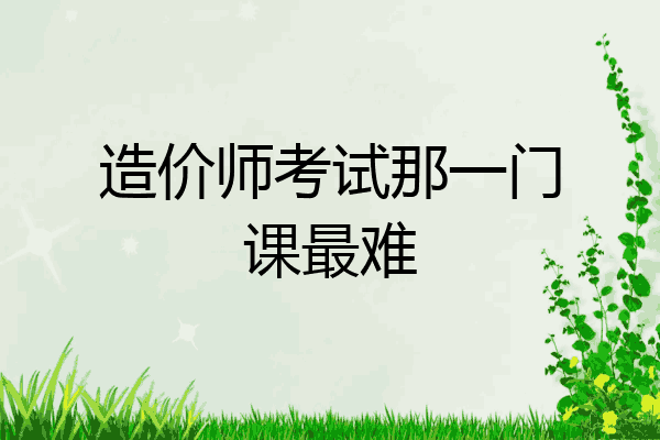 造价师考试那一门课最难
