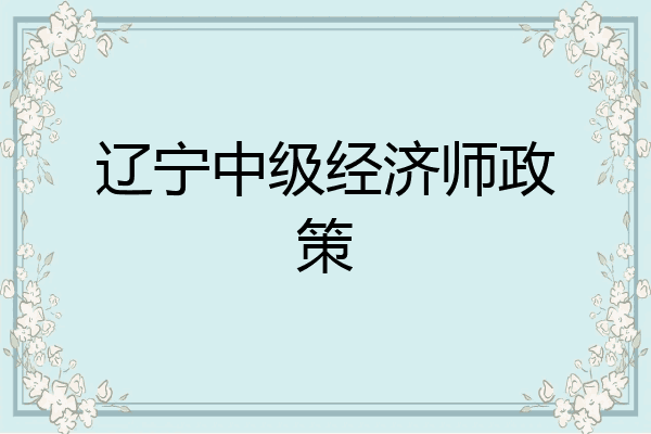 辽宁中级经济师政策