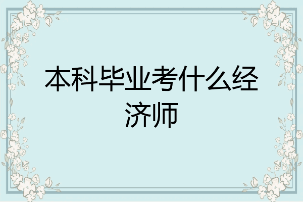 本科毕业考什么经济师