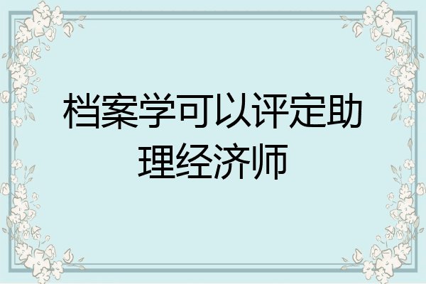 档案学可以评定助理经济师