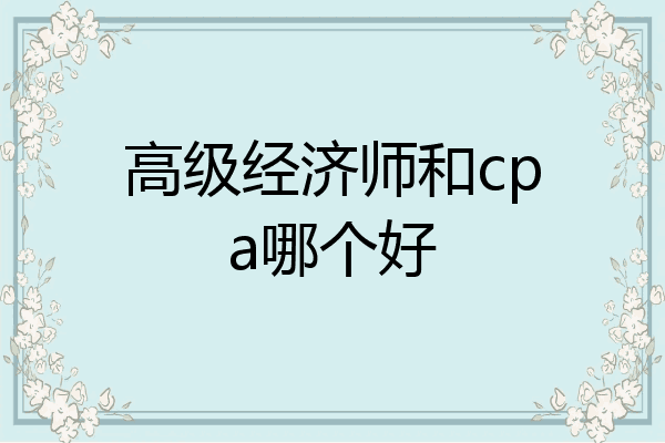 高级经济师和cpa哪个好