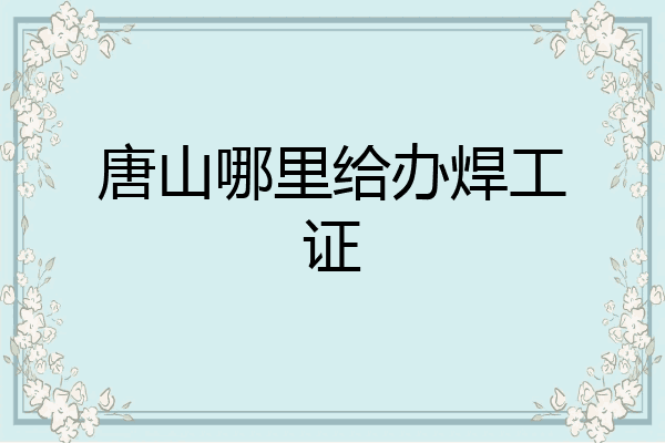 唐山哪里给办焊工证