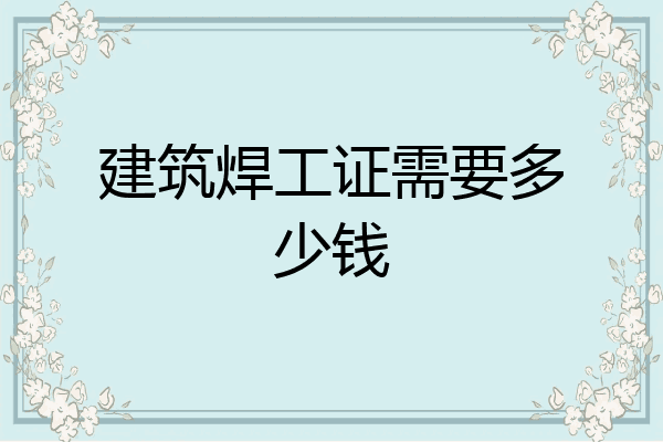 建筑焊工证需要多少钱