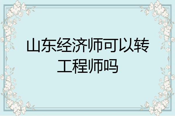 山东经济师可以转工程师吗