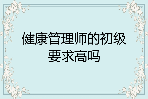 健康管理师的初级要求高吗