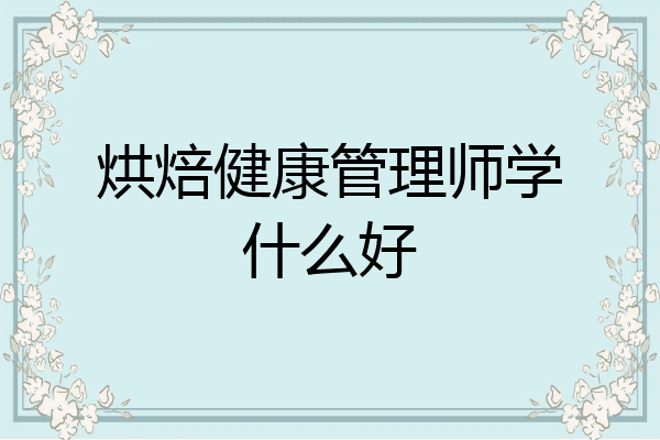 烘焙健康管理师学什么好