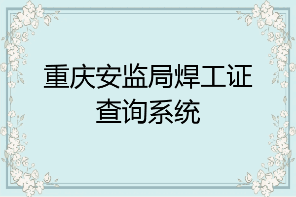 重庆安监局焊工证查询系统