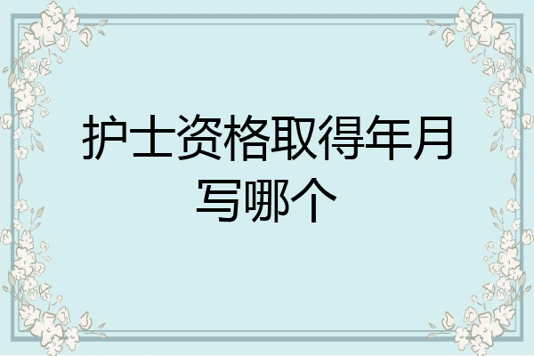 护士资格取得年月写哪个