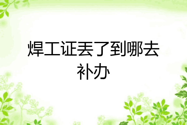 焊工证丟了到哪去补办