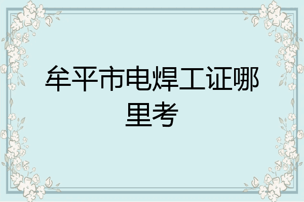 牟平市电焊工证哪里考
