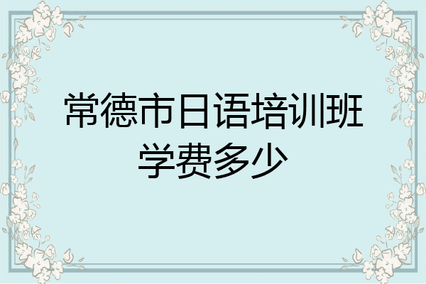 常德市日语培训班学费多少