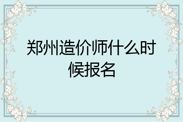 郑州造价师什么时候报名