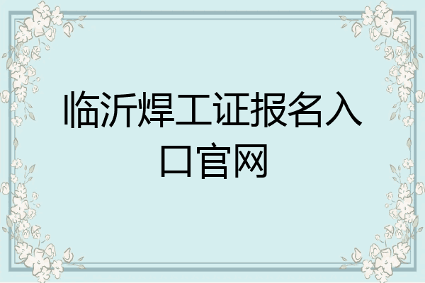 临沂焊工证报名入口官网