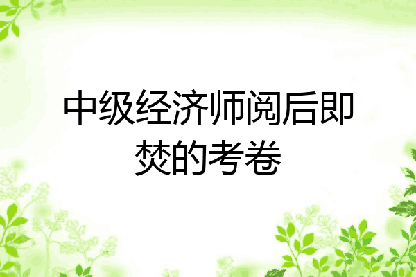 中级经济师阅后即焚的考卷