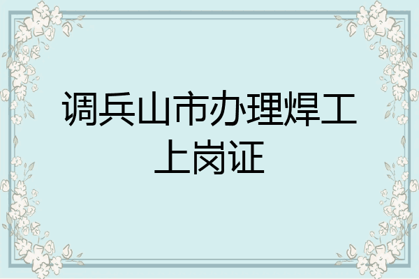调兵山市办理焊工上岗证