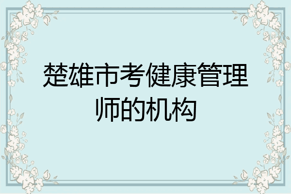 楚雄市考健康管理师的机构
