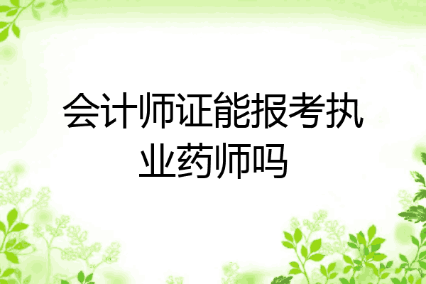 会计师证能报考执业药师吗