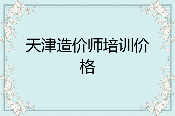 天津造价师培训价格