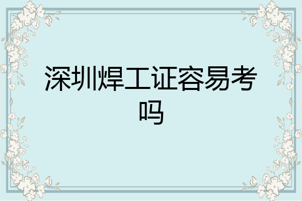 深圳焊工证容易考吗
