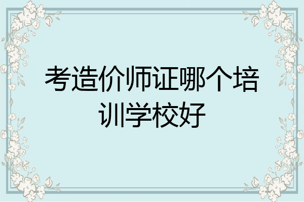 考造价师证哪个培训学校好