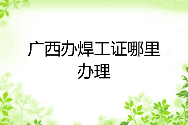 广西办焊工证哪里办理