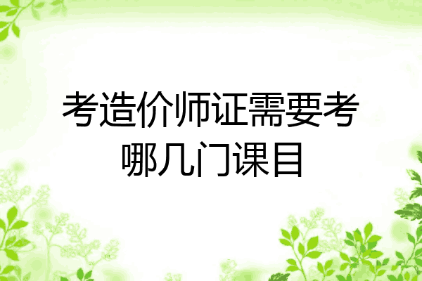 考造价师证需要考哪几门课目