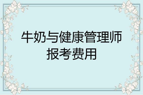 牛奶与健康管理师报考费用