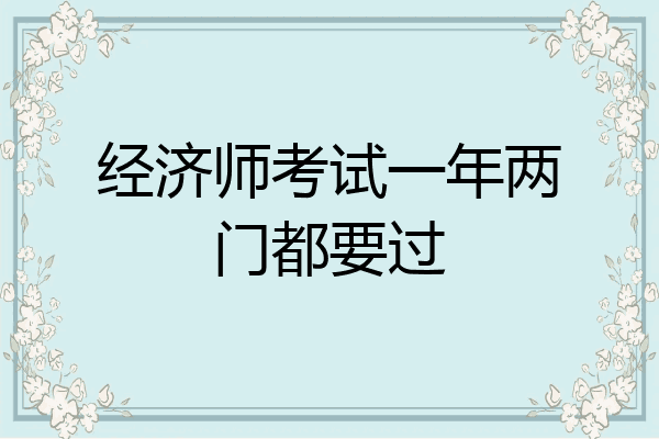 经济师考试一年两门都要过