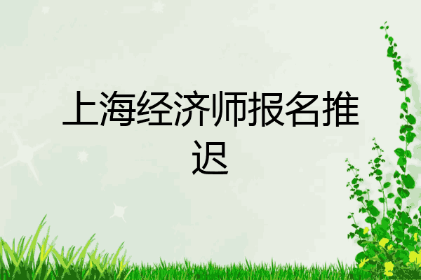 上海经济师报名推迟
