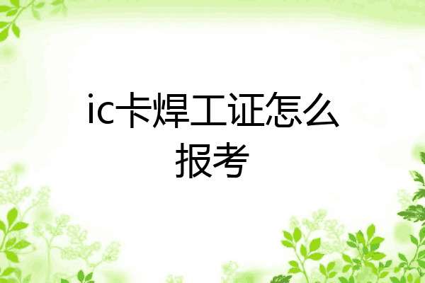 ic卡焊工证怎么报考