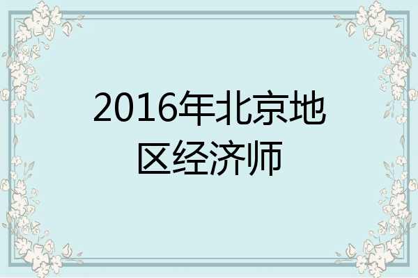 2016年北京地区经济师