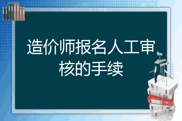 造价师报名人工审核的手续