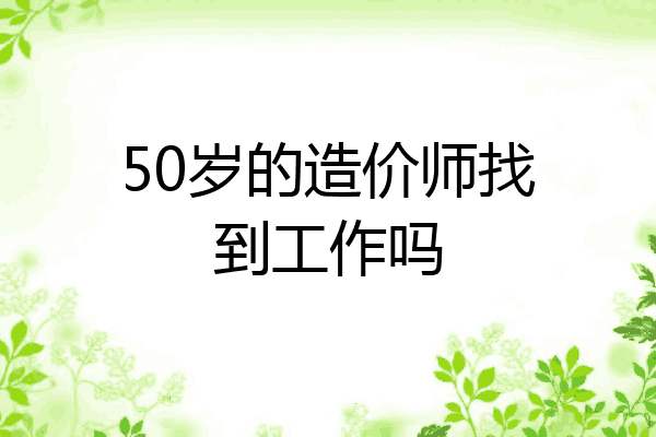 50岁的造价师找到工作吗