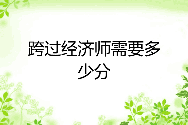 跨过经济师需要多少分