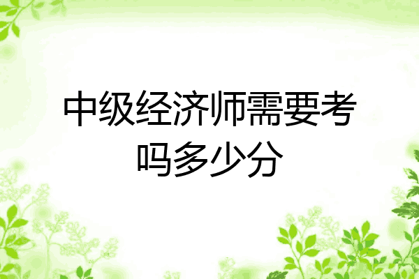 中级经济师需要考吗多少分
