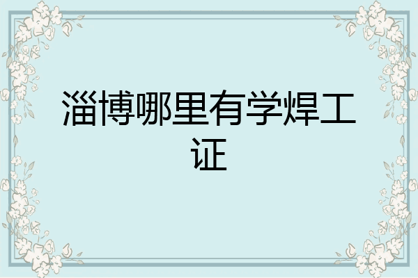 淄博哪里有学焊工证