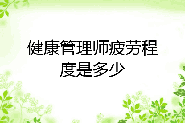 健康管理师疲劳程度是多少