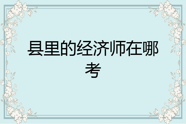 县里的经济师在哪考