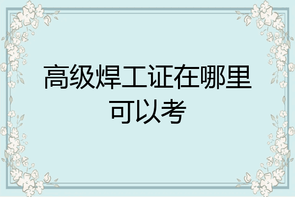 高级焊工证在哪里可以考