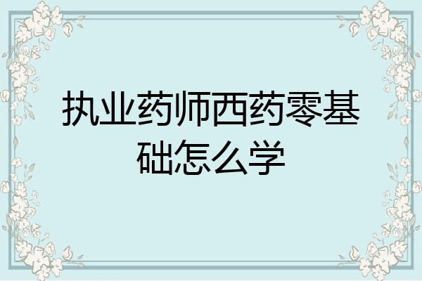 执业药师西药零基础怎么学