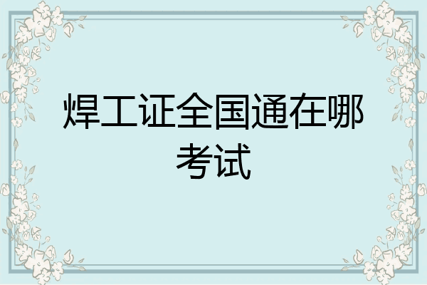 焊工证全国通在哪考试