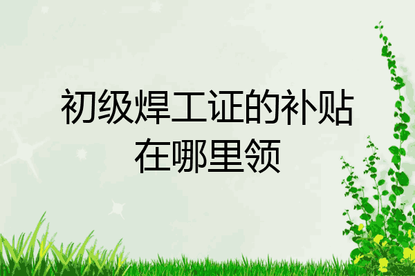 初级焊工证的补贴在哪里领