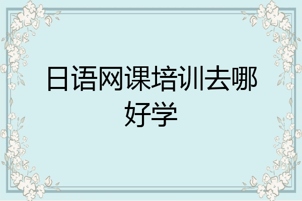 日语网课培训去哪好学