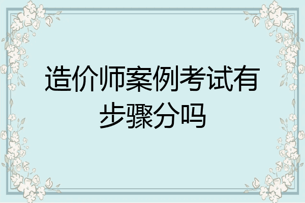 造价师案例考试有步骤分吗