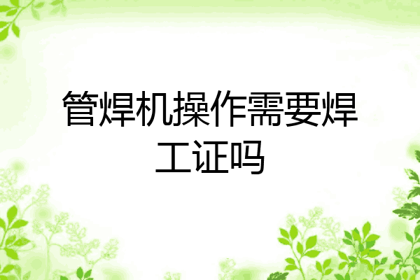 管焊机操作需要焊工证吗