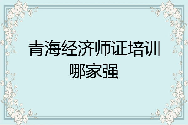 青海经济师证培训哪家强