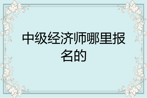 中级经济师哪里报名的