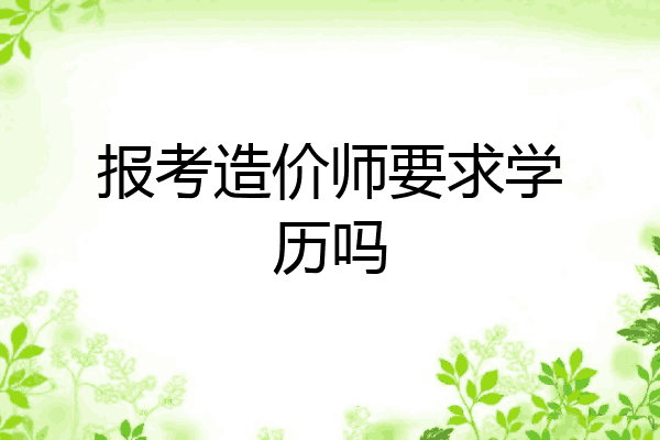 报考造价师要求学历吗