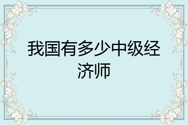 我国有多少中级经济师