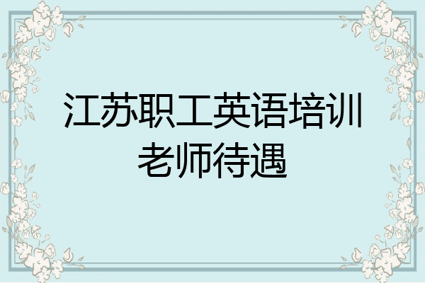 江苏职工英语培训老师待遇